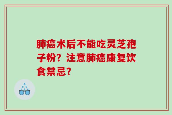 术后不能吃灵芝孢子粉？注意康复饮食禁忌？