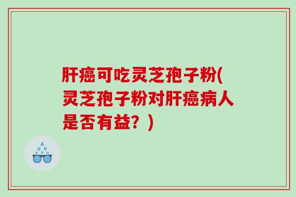 可吃灵芝孢子粉(灵芝孢子粉对人是否有益？)