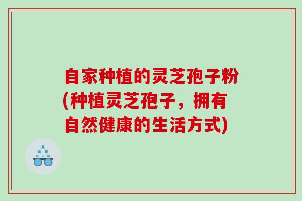 自家种植的灵芝孢子粉(种植灵芝孢子，拥有自然健康的生活方式)