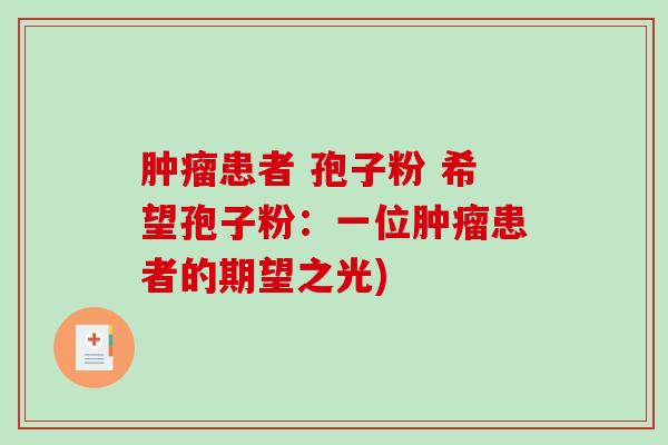 患者 孢子粉 希望孢子粉：一位患者的期望之光)