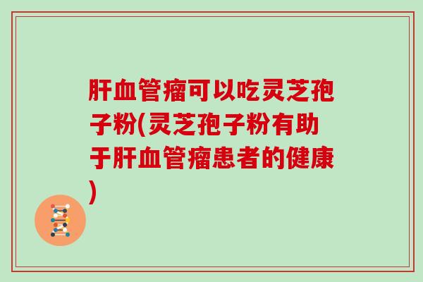 瘤可以吃灵芝孢子粉(灵芝孢子粉有助于瘤患者的健康)