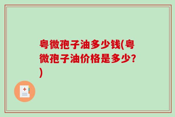 粤微孢子油多少钱(粤微孢子油价格是多少？)