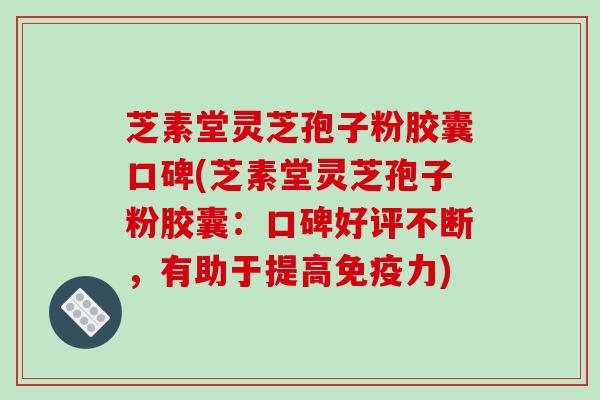 芝素堂灵芝孢子粉胶囊口碑(芝素堂灵芝孢子粉胶囊：口碑好评不断，有助于提高免疫力)