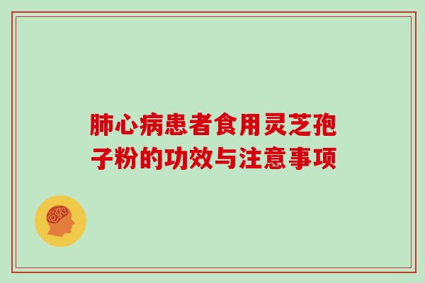 心患者食用灵芝孢子粉的功效与注意事项