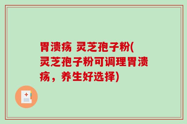  灵芝孢子粉(灵芝孢子粉可调理，养生好选择)