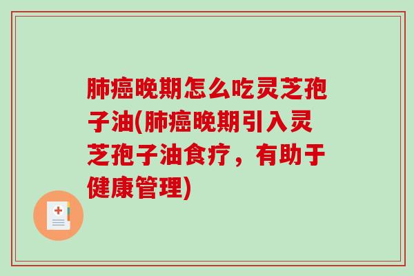 晚期怎么吃灵芝孢子油(晚期引入灵芝孢子油食疗，有助于健康管理)