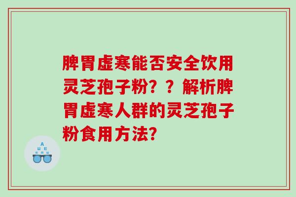脾胃虚寒能否安全饮用灵芝孢子粉？？解析脾胃虚寒人群的灵芝孢子粉食用方法？