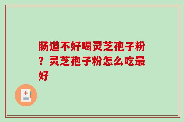 肠道不好喝灵芝孢子粉？灵芝孢子粉怎么吃好