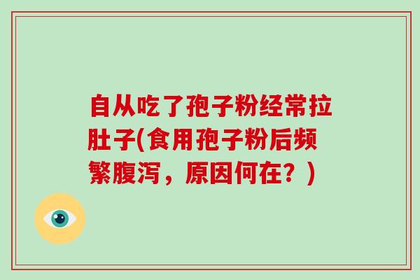 自从吃了孢子粉经常拉肚子(食用孢子粉后频繁，原因何在？)