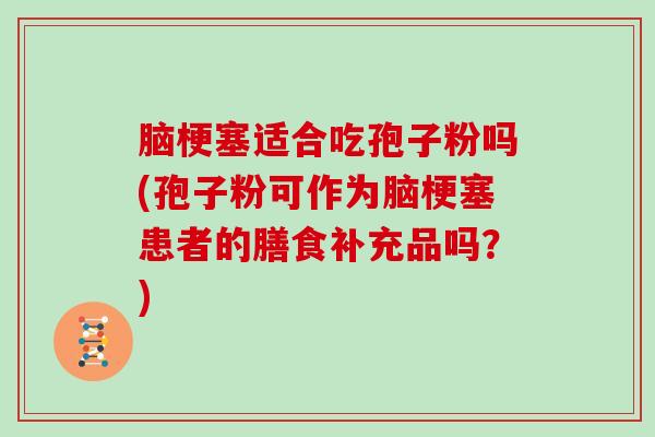 脑梗塞适合吃孢子粉吗(孢子粉可作为脑梗塞患者的膳食补充品吗？)