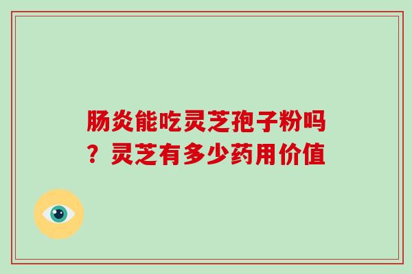 能吃灵芝孢子粉吗？灵芝有多少药用价值
