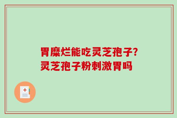 胃糜烂能吃灵芝孢子？灵芝孢子粉刺激胃吗