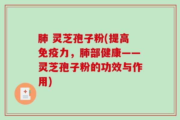  灵芝孢子粉(提高免疫力，部健康——灵芝孢子粉的功效与作用)