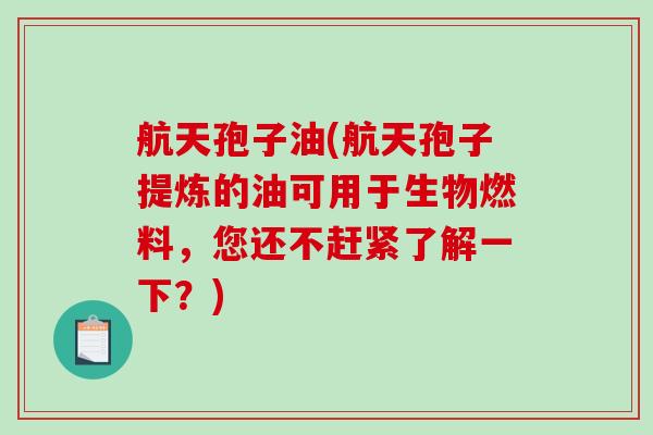 航天孢子油(航天孢子提炼的油可用于生物燃料，您还不赶紧了解一下？)