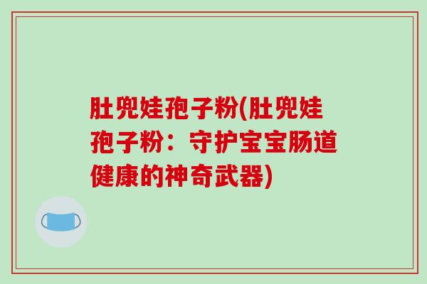 肚兜娃孢子粉(肚兜娃孢子粉：守护宝宝肠道健康的神奇武器)