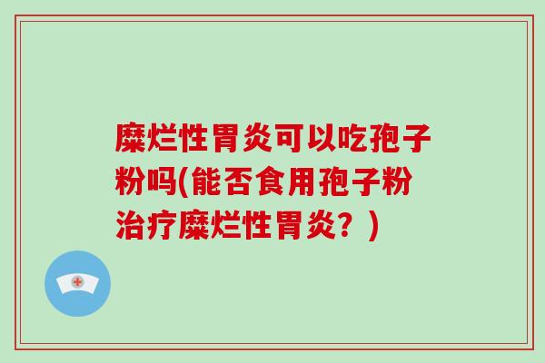 糜烂性可以吃孢子粉吗(能否食用孢子粉糜烂性？)