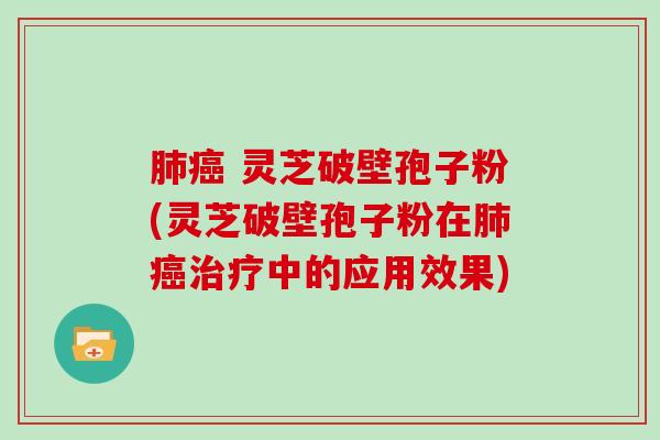 灵芝破壁孢子粉(灵芝破壁孢子粉在中的应用效果)