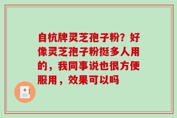 自杭牌灵芝孢子粉？好像灵芝孢子粉挺多人用的，我同事说也很方便服用，效果可以吗