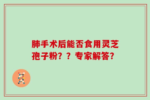 手术后能否食用灵芝孢子粉？？专家解答？
