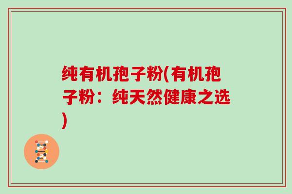 纯有机孢子粉(有机孢子粉：纯天然健康之选)