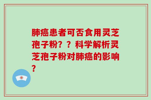 患者可否食用灵芝孢子粉？？科学解析灵芝孢子粉对的影响？