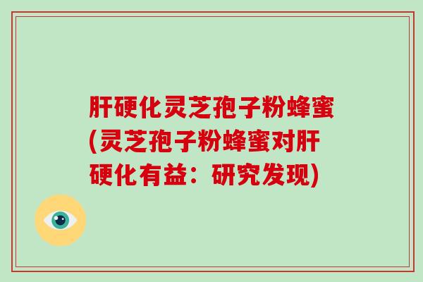 灵芝孢子粉蜂蜜(灵芝孢子粉蜂蜜对有益：研究发现)