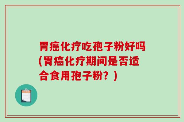 胃吃孢子粉好吗(胃期间是否适合食用孢子粉？)