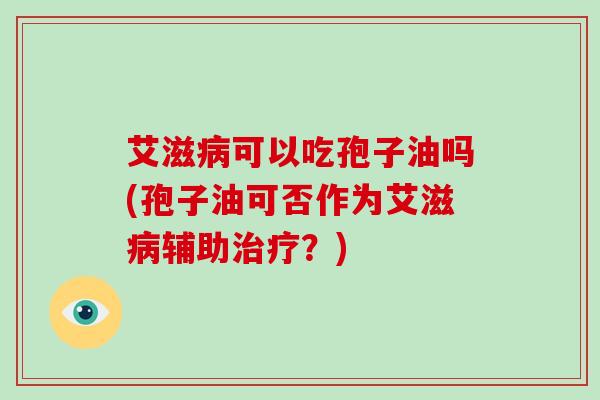 艾滋可以吃孢子油吗(孢子油可否作为艾滋辅助？)