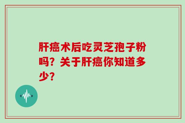术后吃灵芝孢子粉吗？关于你知道多少？