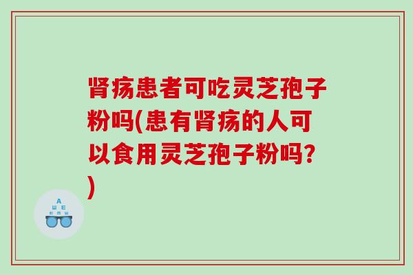 疡患者可吃灵芝孢子粉吗(患有疡的人可以食用灵芝孢子粉吗？)