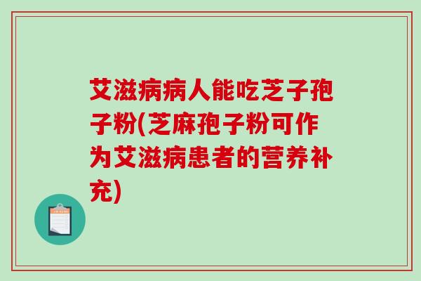 艾滋人能吃芝子孢子粉(芝麻孢子粉可作为艾滋患者的营养补充)