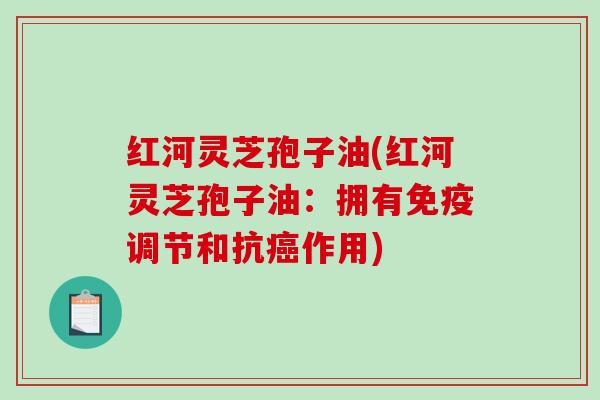 红河灵芝孢子油(红河灵芝孢子油：拥有免疫调节和抗作用)