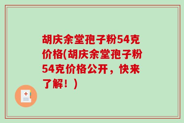 胡庆余堂孢子粉54克价格(胡庆余堂孢子粉54克价格公开，快来了解！)