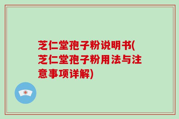 芝仁堂孢子粉说明书(芝仁堂孢子粉用法与注意事项详解)