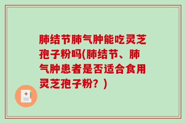 结节气肿能吃灵芝孢子粉吗(结节、气肿患者是否适合食用灵芝孢子粉？)