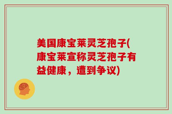 美国康宝莱灵芝孢子(康宝莱宣称灵芝孢子有益健康，遭到争议)