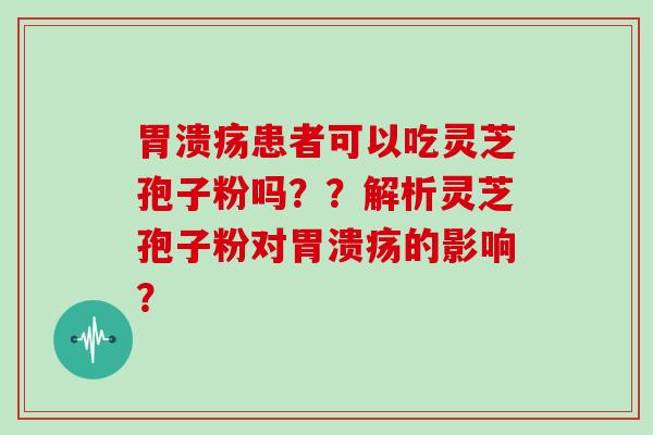 患者可以吃灵芝孢子粉吗？？解析灵芝孢子粉对的影响？
