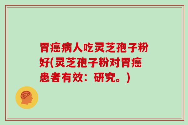 胃人吃灵芝孢子粉好(灵芝孢子粉对胃患者有效：研究。)