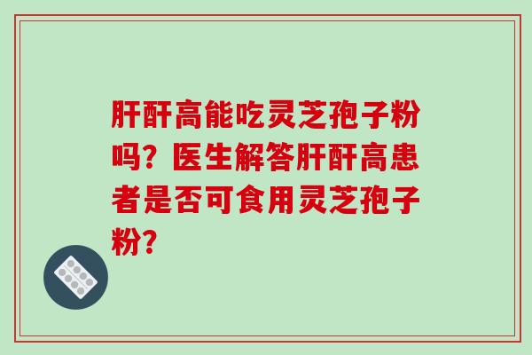 酐高能吃灵芝孢子粉吗？医生解答酐高患者是否可食用灵芝孢子粉？