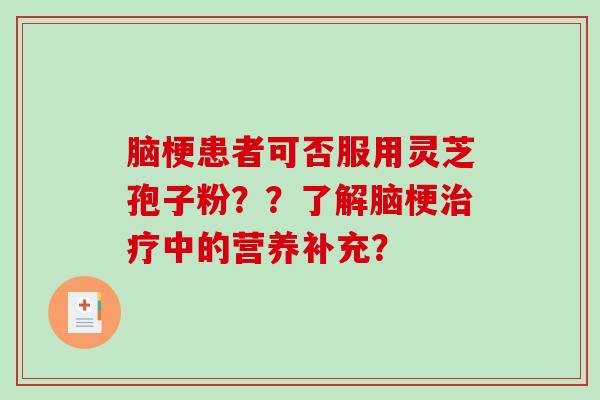 脑梗患者可否服用灵芝孢子粉？？了解脑梗中的营养补充？