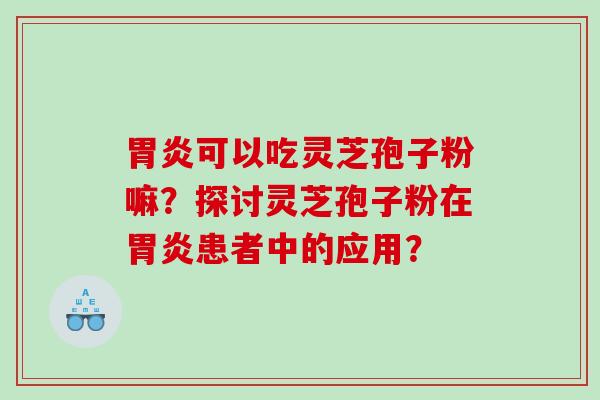 可以吃灵芝孢子粉嘛？探讨灵芝孢子粉在患者中的应用？