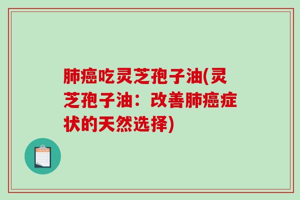 吃灵芝孢子油(灵芝孢子油：改善症状的天然选择)