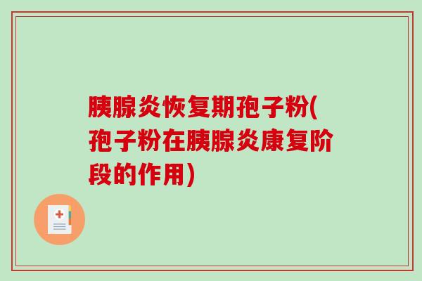 胰腺炎恢复期孢子粉(孢子粉在胰腺炎康复阶段的作用)