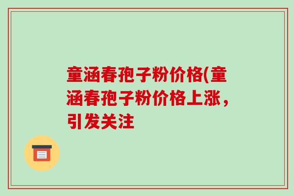 童涵春孢子粉价格(童涵春孢子粉价格上涨，引发关注