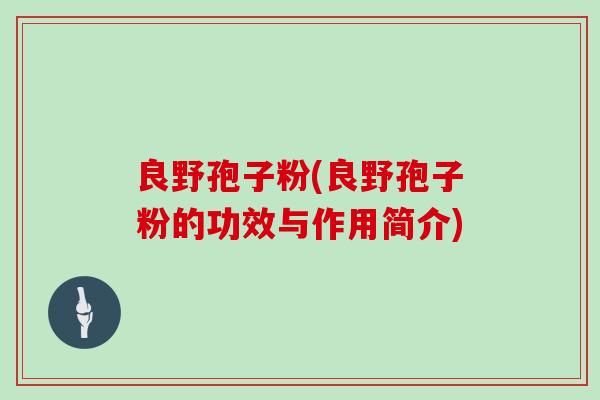 良野孢子粉(良野孢子粉的功效与作用简介)