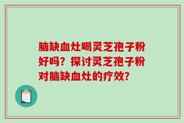 脑缺灶喝灵芝孢子粉好吗？探讨灵芝孢子粉对脑缺灶的疗效？
