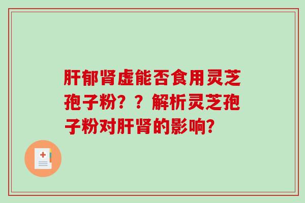 郁虚能否食用灵芝孢子粉？？解析灵芝孢子粉对的影响？