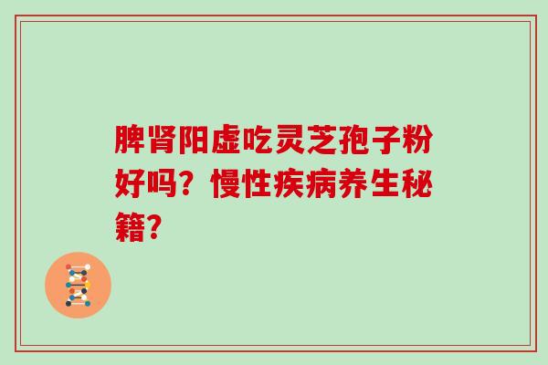 脾阳虚吃灵芝孢子粉好吗？慢性养生秘籍？