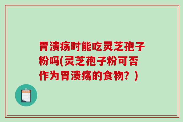时能吃灵芝孢子粉吗(灵芝孢子粉可否作为的食物？)