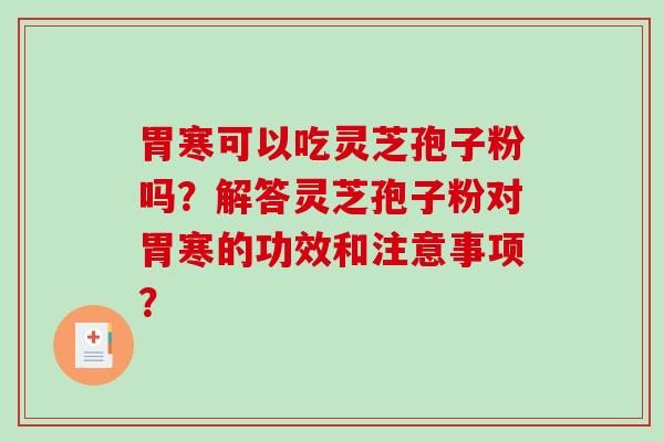 胃寒可以吃灵芝孢子粉吗？解答灵芝孢子粉对胃寒的功效和注意事项？